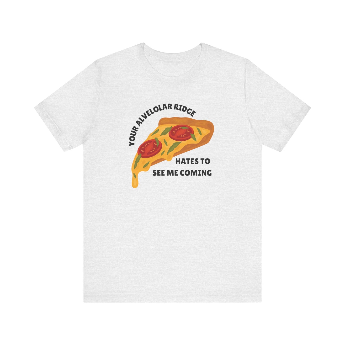 Your Alveolar Ridge Hates to See Me Coming Pizza Tee