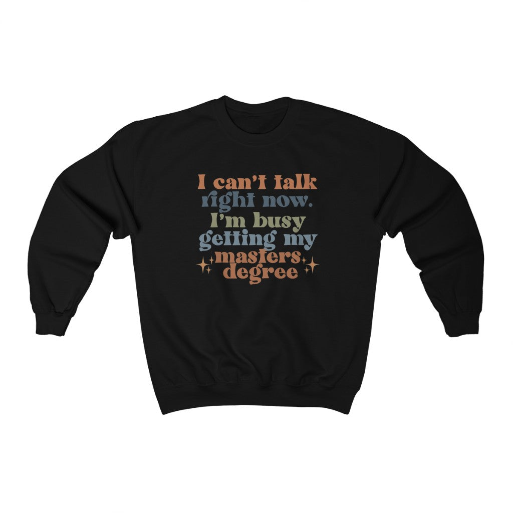 I Can't Talk Right Now I'm Busy Getting My Masters Degree Crewneck