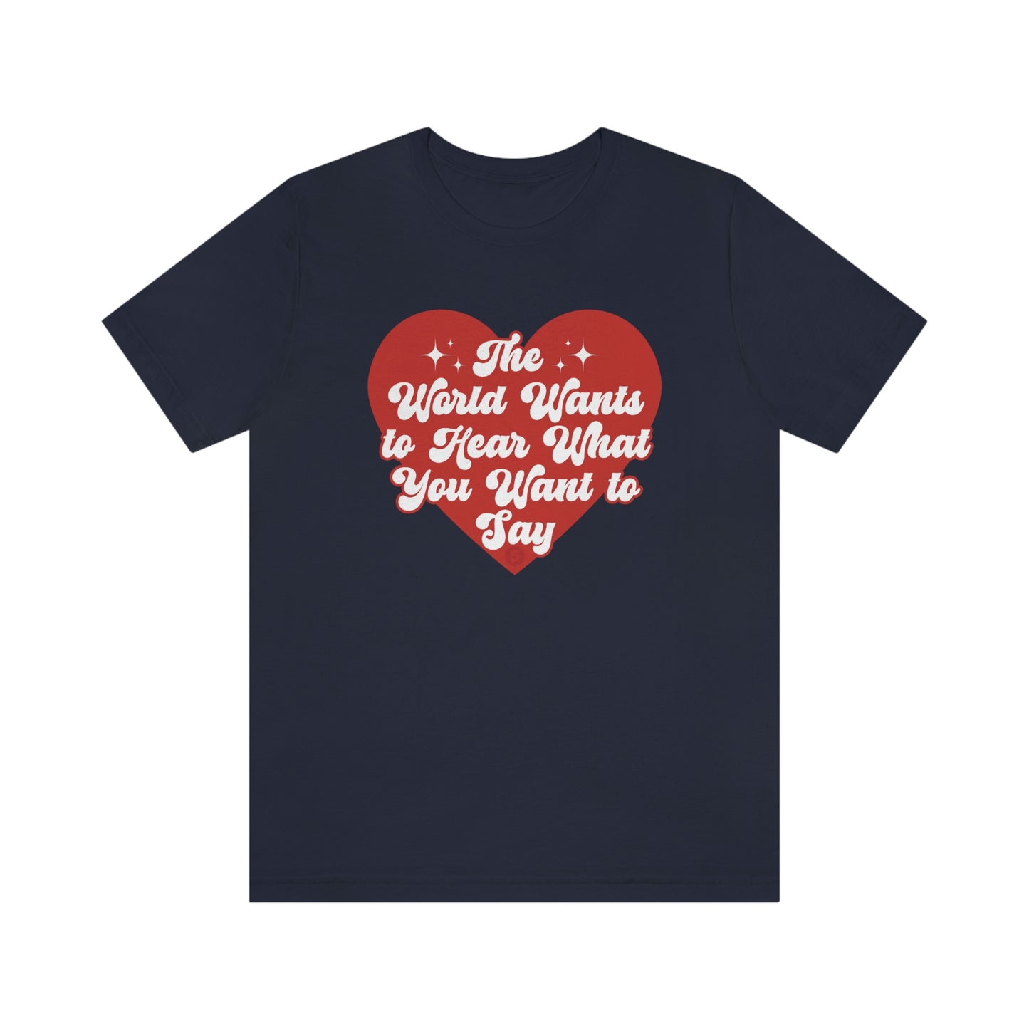 The World Wants to Hear What You Want to Say Tee