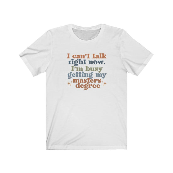 I Can't Talk Right Now I'm Busy Getting My Masters Degree Tee