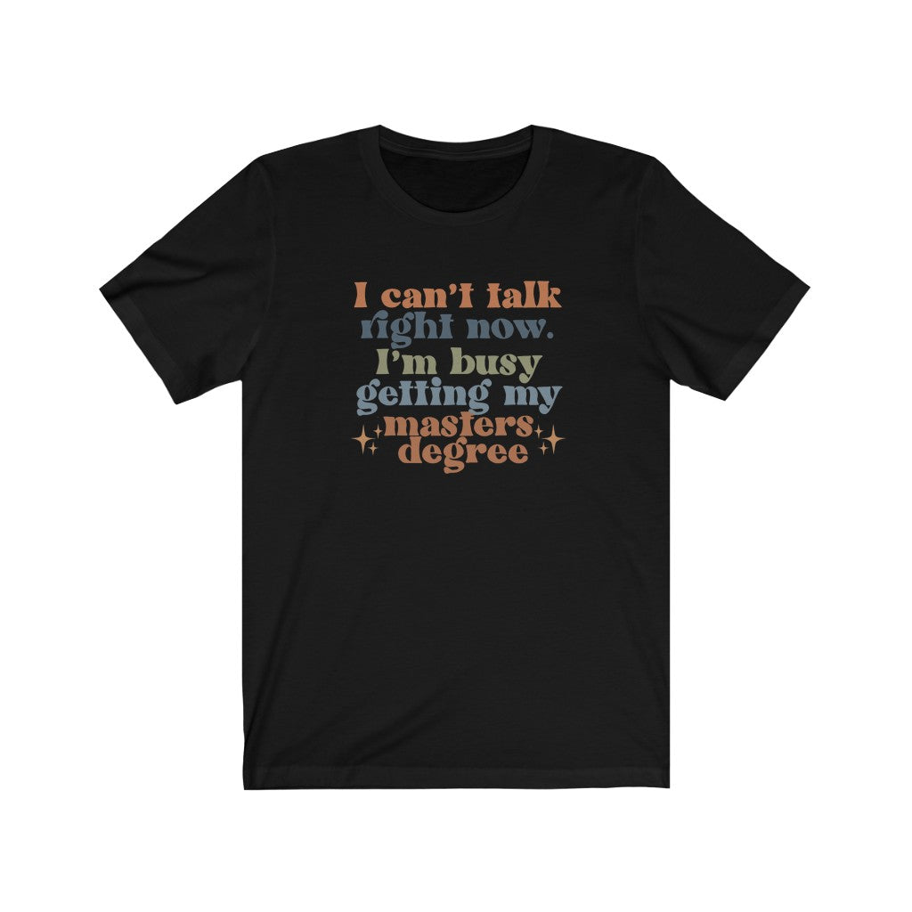 Load image into Gallery viewer, I Can&amp;#39;t Talk Right Now I&amp;#39;m Busy Getting My Masters Degree Tee
